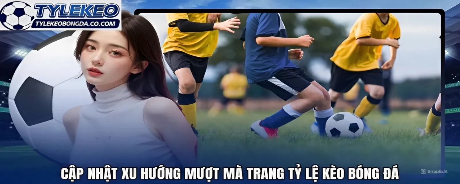 Tỷ lệ kèo bóng đá - Tỷ lệ cá cược, kèo nhà cái hôm nay